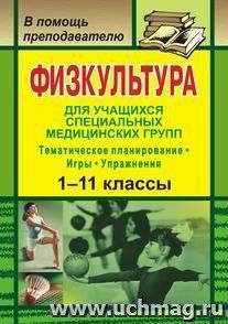 Физкультура для учащихся 1-11 классов специальных медицинских групп: тематическое планирование, игры и упражнения — интернет-магазин УчМаг