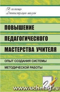 Повышение педагогического мастерства учителя: опыт создания системы методической работы в школе — интернет-магазин УчМаг