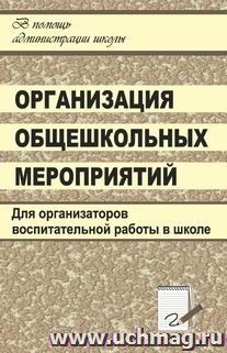 Организация общешкольных мероприятий: сценарии тематических и творческих праздников, викторин, интеллектуальных игр и игр-путешествий, фестивалей, конкурсов и — интернет-магазин УчМаг