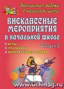 Внеклассные мероприятия в начальной школе. Праздники, игры, внеклассные занятия. Вып. 5. — интернет-магазин УчМаг