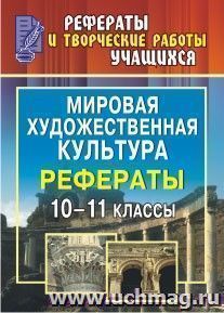 Мировая художественная культура. 10-11 классы: рефераты — интернет-магазин УчМаг