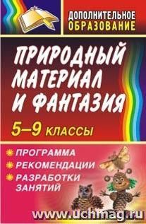 Природный материал и фантазия 5-9 классы. Программа, рекомендации, разработки занятий — интернет-магазин УчМаг
