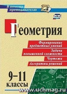 Геометрия. 9-11 классы: формирование предметных  умений, задачи повышенной сложности, чертежи, алгоритмы решений — интернет-магазин УчМаг