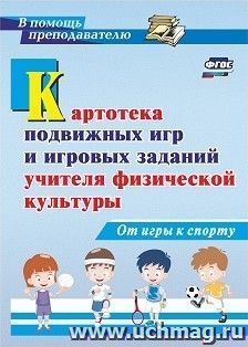 Картотека подвижных игр и игровых заданий учителя физической культуры. От игры к спорту — интернет-магазин УчМаг