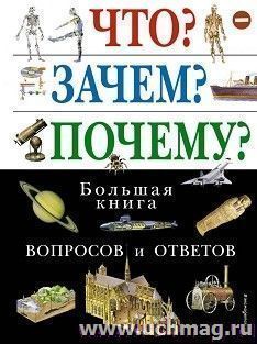 Что? Зачем? Почему? Большая книга вопросов и ответов — интернет-магазин УчМаг