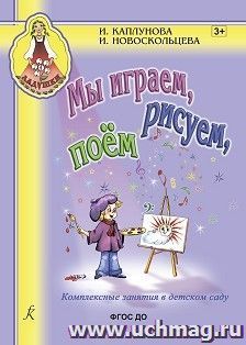 Ладушки. Мы играем, рисуем, поем. Комплексные занятия в детском саду. Пособие для воспитателей и музыкальных руководителей детских дошкольных учреждений — интернет-магазин УчМаг