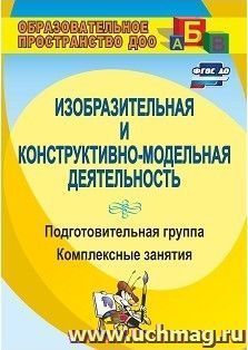 Изобразительная и конструктивно-модельная деятельность. Подготовительная группа: комплексные занятия — интернет-магазин УчМаг