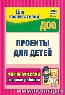 Проекты для детей. Мир профессий глазами ребенка — интернет-магазин УчМаг