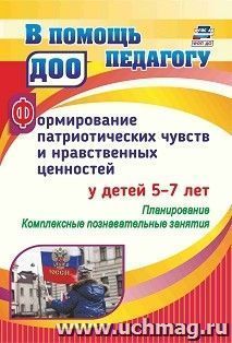 Формирование патриотических чувств и нравственных ценностей  у детей 5-7 лет: планирование, комплексные познавательные занятия — интернет-магазин УчМаг