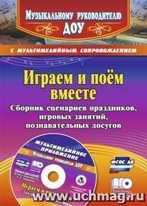 Играем и поём вместе. Сборник сценариев праздников, игровых занятий, познавательных досугов с мультимедийным приложением. Комплект книга+диск — интернет-магазин УчМаг