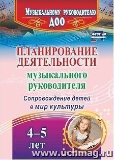 Планирование деятельности музыкального руководителя. Сопровождение детей  4-5 лет в мир культуры — интернет-магазин УчМаг