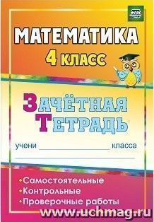 Математика. 4 класс: самостоятельные, контрольные, проверочные работы: зачетная тетрадь — интернет-магазин УчМаг