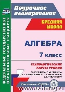 Алгебра. 7 класс: технологические карты уроков по учебнику А. Г. Мордковича, Л. А. Александровой, Т. Н. Мишустиной, Е. Е. Тульчинской — интернет-магазин УчМаг