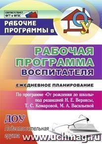Рабочая программа воспитателя: ежедневное планирование по программе "От рождения до школы" под редакцией Н. Е. Вераксы, Т. С. Комаровой, М. А. Васильевой — интернет-магазин УчМаг