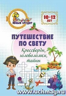 Путешествие по свету: кроссворды, головоломки, тайны. Детям 10-12 лет — интернет-магазин УчМаг