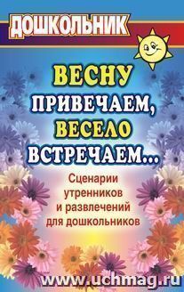 Весну привечаем, весело встречаем. Сценарии утренников и развлечений для дошкольников — интернет-магазин УчМаг