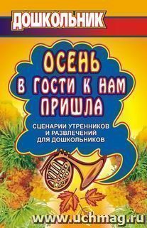 Осень в гости к нам пришла: сценарии утренников и развлечений для дошкольников — интернет-магазин УчМаг