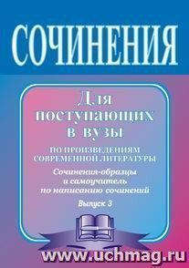 Сочинения для поступающих в вузы (по произведениям современной литературы): сочинения-образцы и самоучитель по написанию сочинений. Вып. 3. — интернет-магазин УчМаг