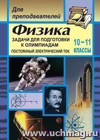 Физика. Задачи для подготовки к олимпиадам. 10-11 кл. Постоянный электрический ток — интернет-магазин УчМаг
