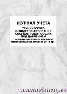 Журнал учёта технического освидетельствования сосудов, работающих под давлением (резервуары, емкости для слива неиспарившихся остатков СУГ и др.): упаковка 100 — интернет-магазин УчМаг