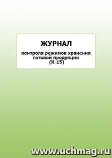 Журнал контроля режимов хранения готовой продукции (К-15): упаковка 100 шт. — интернет-магазин УчМаг