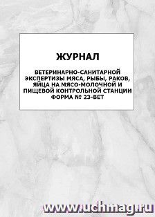 Журнал ветеринарно-санитарной экспертизы мяса, рыбы, раков, яйца на мясо-молочной и пищевой контрольной станции, форма № 23-вет: упаковка 100 шт. — интернет-магазин УчМаг