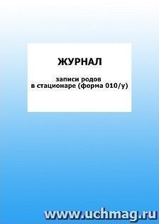 Журнал записи родов в стационаре (форма 010/у): упаковка 100 шт. — интернет-магазин УчМаг