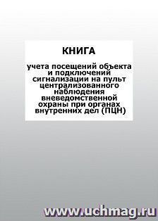 Книга учета посещений объекта и подключений сигнализации на пульт централизованного наблюдения вневедомственной охраны при органах внутренних дел (ПЦН): — интернет-магазин УчМаг