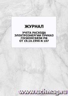 Журнал учета расхода электроэнергии Приказ Госкомсвязи РФ от 19.10.1998 N 187: упаковка 100 шт. — интернет-магазин УчМаг