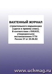 Вахтенный журнал строительного подъемника (сдачи и приема смен). В соответствии с ПУБЭСП, утвержденными постановлением ГГТН России 37 от 2002: упаковка 100 шт. — интернет-магазин УчМаг