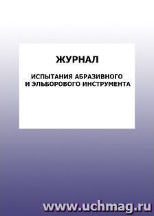 Журнал испытания абразивного и эльборового инструмента: упаковка 100 шт. — интернет-магазин УчМаг