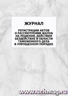 Журнал регистрации актов о рассмотрении жалоб на решения, действия бездействие в области таможенного дела в упрощенном порядке: упаковка 100 шт. — интернет-магазин УчМаг