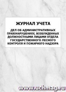 Журнал учета дел об административных правонарушениях, возбужденных должностными лицами отдела государственного лесного контроля и пожарного надзора: упаковка — интернет-магазин УчМаг