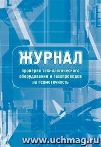 Журнал проверки технологического оборудования и газопроводов на герметичность: (Формат 60х84/8, бл. писчая, обл. офсет 160, 64 с.) — интернет-магазин УчМаг