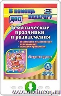 Тематические праздники и развлечения. Комплексно-тематическое планирование. Сценарии праздников. Старшая группа. Программа для установки через интернет — интернет-магазин УчМаг