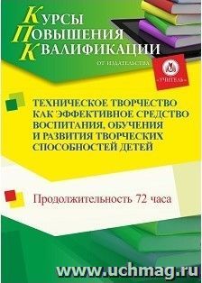 Повышение квалификации по программе "Техническое творчество как эффективное средство воспитания, обучения и развития творческих способностей детей" (72 ч.) с — интернет-магазин УчМаг