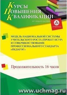 Повышение квалификации по программе "Модель национальной системы учительского роста (проект НСУР) и совершенствование профессионального стандарта "Педагог"" — интернет-магазин УчМаг