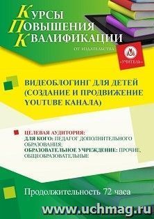 Повышение квалификации по программе "Видеоблоггинг для детей (создание и продвижение Youtube канала)" (72 ч.) с началом обучения в июле — интернет-магазин УчМаг
