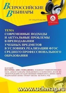 Участие в офлайн-вебинаре «Современные подходы и актуальные проблемы в преподавании учебных предметов в условиях реализации ФГОС среднего профессионального — интернет-магазин УчМаг