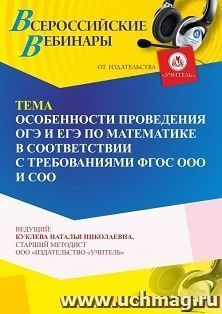Участие в офлайн-вебинаре «Особенности проведения ОГЭ и ЕГЭ по математике в соответствии с требованиями ФГОС ООО и СОО» (объем 4 ч.) получение доступа к — интернет-магазин УчМаг