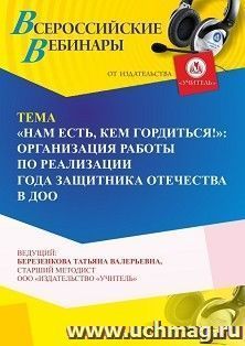 Участие в офлайн-вебинаре «"Нам есть, кем гордиться!”: организация работы по реализации Года защитника Отечества в ДОО» (объем 4 ч.) получение доступа к — интернет-магазин УчМаг