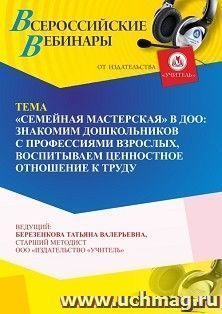 Участие в офлайн-вебинаре « “Семейная мастерская” в ДОО: знакомим дошкольников с профессиями взрослых, воспитываем ценностное отношение к труду» (объем 4 ч.) — интернет-магазин УчМаг